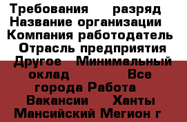 Требования:4-6 разряд › Название организации ­ Компания-работодатель › Отрасль предприятия ­ Другое › Минимальный оклад ­ 60 000 - Все города Работа » Вакансии   . Ханты-Мансийский,Мегион г.